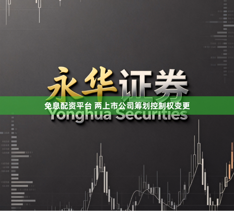 免息配资平台 两上市公司筹划控制权变更